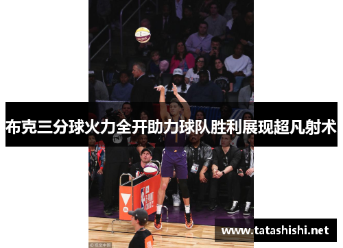 布克三分球火力全开助力球队胜利展现超凡射术 布克三分球火力全开助力球队胜利展现超凡射术