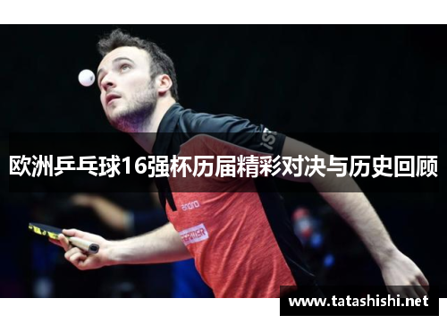 欧洲乒乓球16强杯历届精彩对决与历史回顾 欧洲乒乓球16强杯历届精彩对决与历史回顾