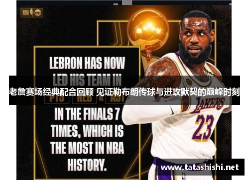 老詹赛场经典配合回顾 见证勒布朗传球与进攻默契的巅峰时刻