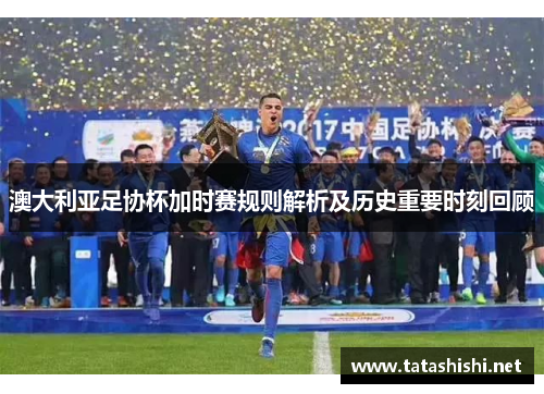 澳大利亚足协杯加时赛规则解析及历史重要时刻回顾