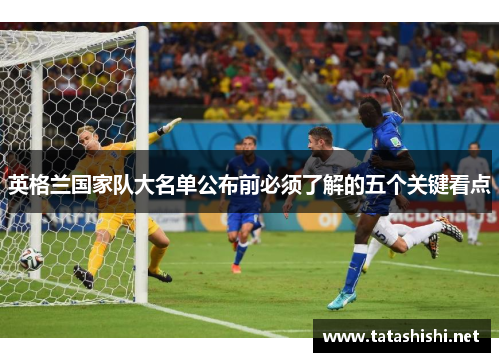 英格兰国家队大名单公布前必须了解的五个关键看点