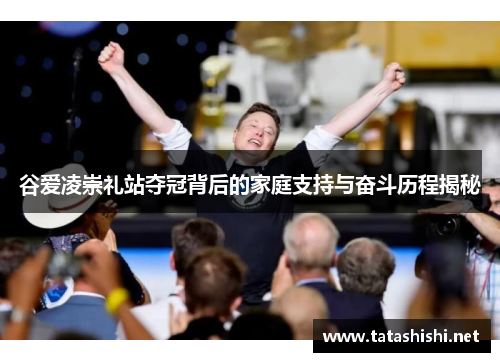 谷爱凌崇礼站夺冠背后的家庭支持与奋斗历程揭秘