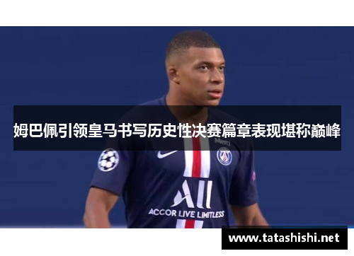 姆巴佩引领皇马书写历史性决赛篇章表现堪称巅峰