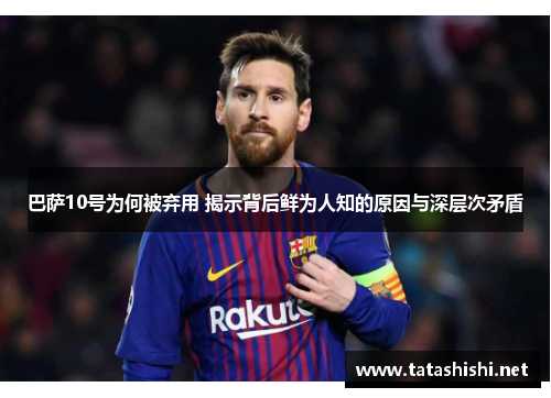 巴萨10号为何被弃用 揭示背后鲜为人知的原因与深层次矛盾